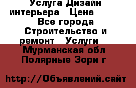 Услуга Дизайн интерьера › Цена ­ 550 - Все города Строительство и ремонт » Услуги   . Мурманская обл.,Полярные Зори г.